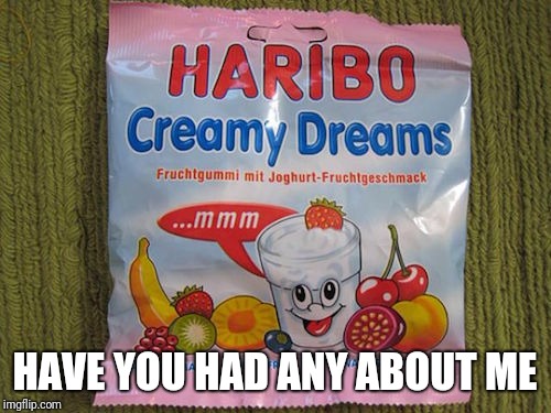 Cream | HAVE YOU HAD ANY ABOUT ME | image tagged in dream | made w/ Imgflip meme maker
