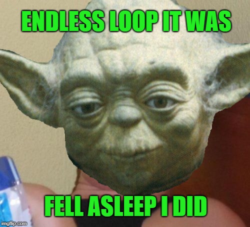 ENDLESS LOOP IT WAS FELL ASLEEP I DID | made w/ Imgflip meme maker