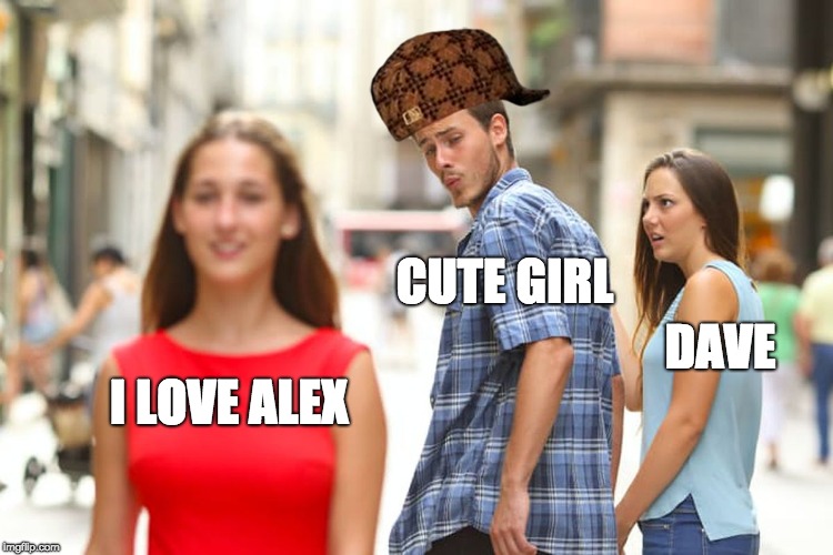 Distracted Boyfriend | CUTE GIRL; DAVE; I LOVE ALEX | image tagged in memes,distracted boyfriend,scumbag | made w/ Imgflip meme maker