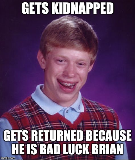 Bad Luck Brian | GETS KIDNAPPED; GETS RETURNED BECAUSE HE IS BAD LUCK BRIAN | image tagged in memes,bad luck brian | made w/ Imgflip meme maker