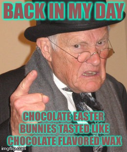 Back In My Day Meme | BACK IN MY DAY; CHOCOLATE EASTER BUNNIES TASTED LIKE CHOCOLATE FLAVORED WAX | image tagged in memes,back in my day | made w/ Imgflip meme maker