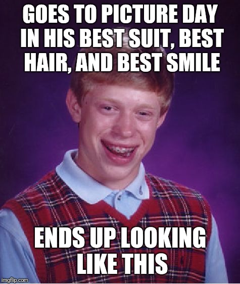 k then | GOES TO PICTURE DAY IN HIS BEST SUIT, BEST HAIR, AND BEST SMILE; ENDS UP LOOKING LIKE THIS | image tagged in memes,bad luck brian | made w/ Imgflip meme maker