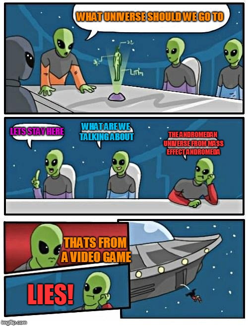 Alien Meeting Suggestion Meme | WHAT UNIVERSE SHOULD WE GO TO; LETS STAY HERE; WHAT ARE WE TALKING ABOUT; THE ANDROMEDAN UNIVERSE FROM MASS EFFECT ANDROMEDA; THATS FROM A VIDEO GAME; LIES! | image tagged in memes,alien meeting suggestion | made w/ Imgflip meme maker