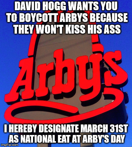 David Hogg sucks | DAVID HOGG WANTS YOU TO BOYCOTT ARBYS BECAUSE THEY WON'T KISS HIS ASS; I HEREBY DESIGNATE MARCH 31ST AS NATIONAL EAT AT ARBY'S DAY | image tagged in arby's,meat | made w/ Imgflip meme maker