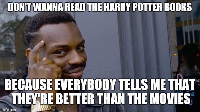 Roll Safe Think About It | DON'T WANNA READ THE HARRY POTTER BOOKS; BECAUSE EVERYBODY TELLS ME THAT THEY'RE BETTER THAN THE MOVIES | image tagged in memes,roll safe think about it | made w/ Imgflip meme maker
