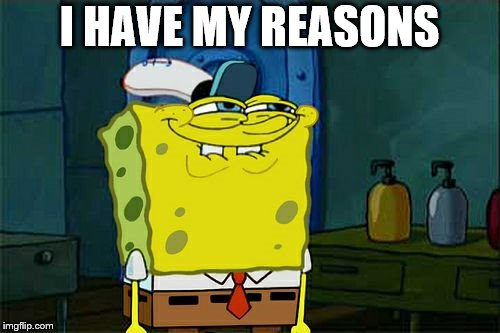 Don't You Squidward Meme | I HAVE MY REASONS | image tagged in memes,dont you squidward | made w/ Imgflip meme maker