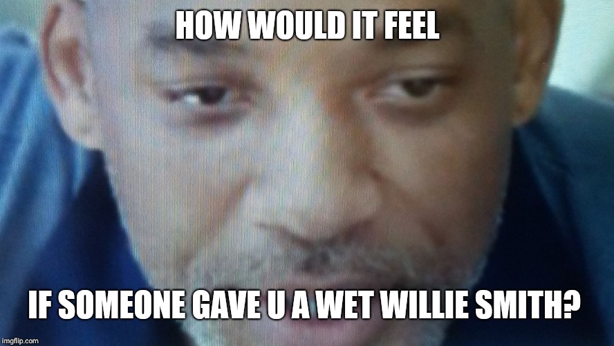 Wet Willi Smith | HOW WOULD IT FEEL; IF SOMEONE GAVE U A WET WILLIE SMITH? | image tagged in wet willi smith | made w/ Imgflip meme maker