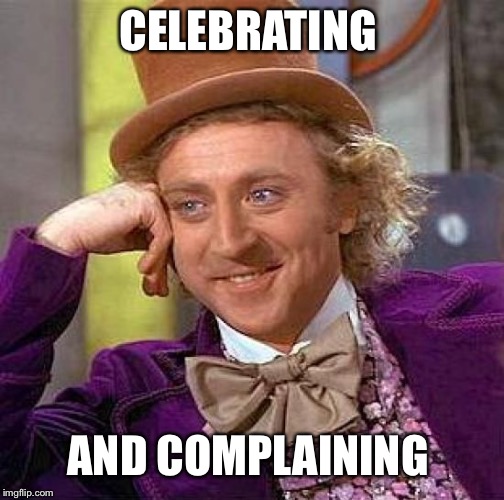Creepy Condescending Wonka Meme | CELEBRATING AND COMPLAINING | image tagged in memes,creepy condescending wonka | made w/ Imgflip meme maker