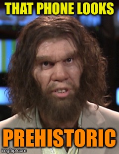 THAT PHONE LOOKS PREHISTORIC | made w/ Imgflip meme maker
