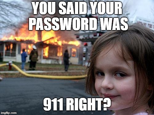 They said I had exhausted all password attempts... |  YOU SAID YOUR PASSWORD WAS; 911 RIGHT? | image tagged in memes,disaster girl,password | made w/ Imgflip meme maker
