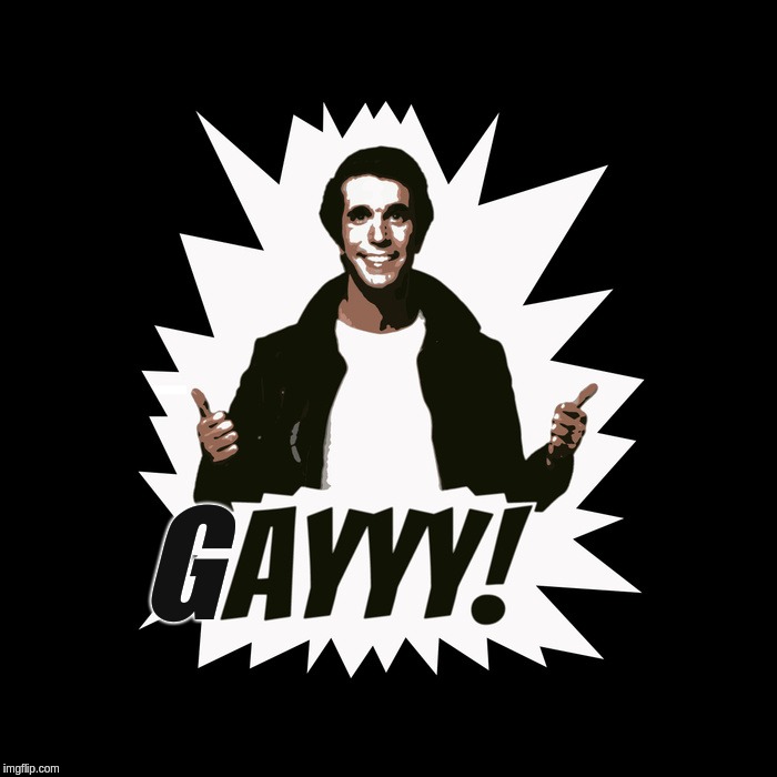 GAYYY! | G | image tagged in ayyy,fonz,gayyy | made w/ Imgflip meme maker