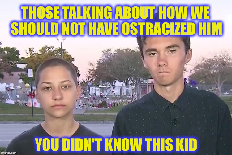Word for Word Quote | THOSE TALKING ABOUT HOW WE SHOULD NOT HAVE OSTRACIZED HIM; YOU DIDN'T KNOW THIS KID | image tagged in hogg gonzalez,memes,school shooting,famous quotes | made w/ Imgflip meme maker