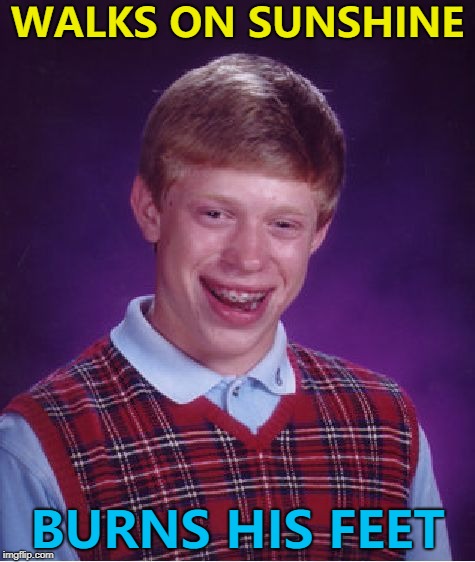 I'm walking on sunshine... Ow, ow, ow... :) | WALKS ON SUNSHINE; BURNS HIS FEET | image tagged in memes,bad luck brian,walking on sunshine,music | made w/ Imgflip meme maker