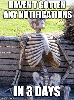 Waiting Skeleton Meme | HAVEN'T GOTTEN ANY NOTIFICATIONS; IN 3 DAYS | image tagged in memes,waiting skeleton | made w/ Imgflip meme maker