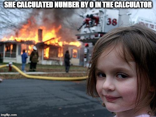 Disaster Girl Meme | SHE CALCULATED NUMBER BY 0 IN THE CALCULATOR | image tagged in memes,disaster girl,calculator,divide by 0,error | made w/ Imgflip meme maker