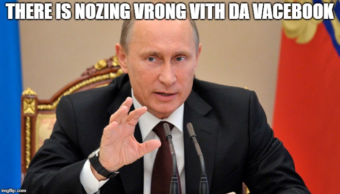 Putin perhaps | THERE IS NOZING VRONG VITH DA VACEBOOK | image tagged in putin perhaps | made w/ Imgflip meme maker