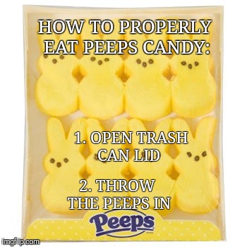 HOW TO PROPERLY EAT PEEPS CANDY:; 1. OPEN TRASH CAN LID; 2. THROW THE PEEPS IN | image tagged in how to eat peeps,peeps candy,funnh | made w/ Imgflip meme maker
