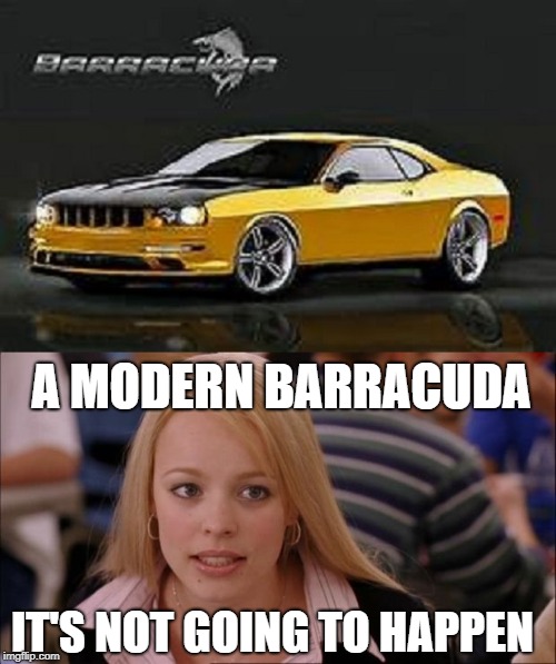 Barracuda Not Going to Happen | A MODERN BARRACUDA; IT'S NOT GOING TO HAPPEN | image tagged in car memes,its not going to happen,sad but true | made w/ Imgflip meme maker