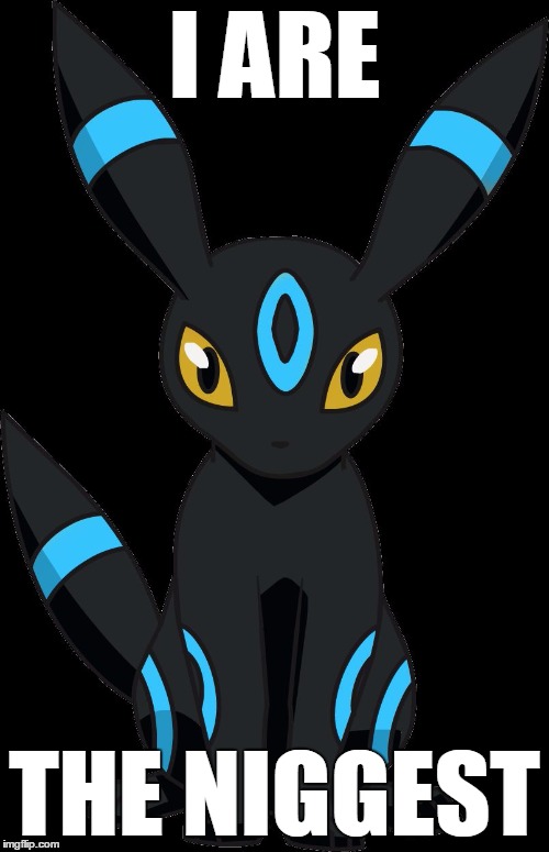 i are the niggest | I ARE; THE NIGGEST | image tagged in umbreon | made w/ Imgflip meme maker
