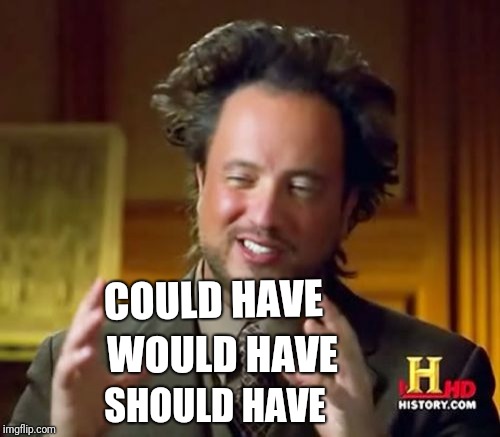 Ancient Aliens | COULD HAVE; WOULD HAVE; SHOULD HAVE | image tagged in memes,ancient aliens | made w/ Imgflip meme maker