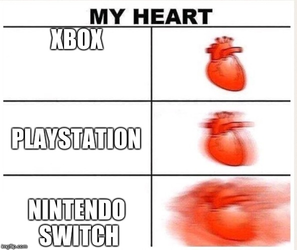 My Heart | XBOX; PLAYSTATION; NINTENDO SWITCH | image tagged in my heart | made w/ Imgflip meme maker