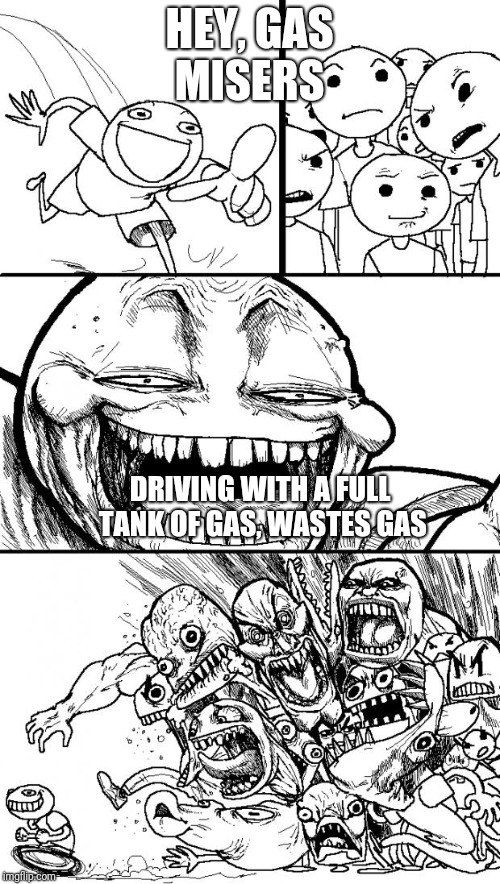 Hey Internet Meme | HEY, GAS MISERS; DRIVING WITH A FULL TANK OF GAS, WASTES GAS | image tagged in hey internet,gas,fuel,mileage,waste | made w/ Imgflip meme maker