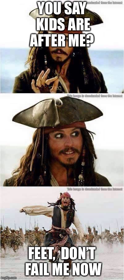 jack sparrow run | YOU SAY KIDS ARE AFTER ME? FEET,  DON’T FAIL ME NOW | image tagged in jack sparrow run | made w/ Imgflip meme maker