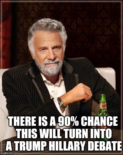 The Most Interesting Man In The World Meme | THERE IS A 90% CHANCE THIS WILL TURN INTO A TRUMP HILLARY DEBATE | image tagged in memes,the most interesting man in the world | made w/ Imgflip meme maker