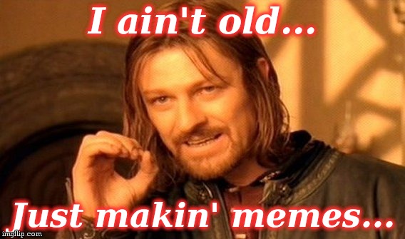 One Does Not Simply Meme | I ain't old... Just makin' memes... | image tagged in memes,one does not simply | made w/ Imgflip meme maker
