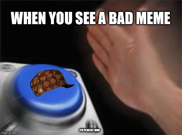 Blank Nut Button Meme | WHEN YOU SEE A BAD MEME; ITS PERFECT NOW | image tagged in memes,blank nut button,scumbag | made w/ Imgflip meme maker