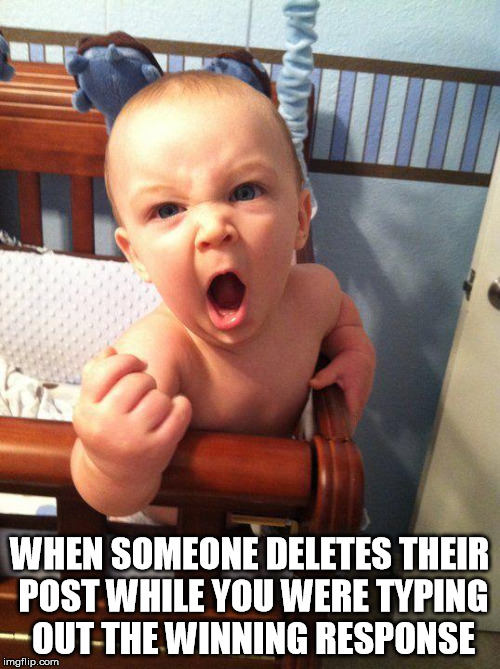 Angry Baby | WHEN SOMEONE DELETES THEIR POST WHILE YOU WERE TYPING OUT THE WINNING RESPONSE | image tagged in angry baby | made w/ Imgflip meme maker
