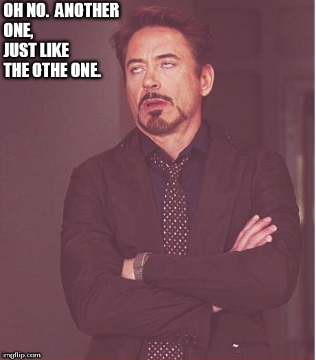 Face You Make Robert Downey Jr Meme | OH NO.  ANOTHER ONE,  JUST LIKE THE OTHE ONE. | image tagged in memes,face you make robert downey jr | made w/ Imgflip meme maker