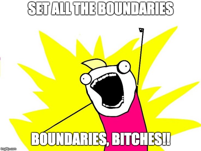 Do all the things | SET ALL THE BOUNDARIES; BOUNDARIES, BITCHES!! | image tagged in do all the things | made w/ Imgflip meme maker