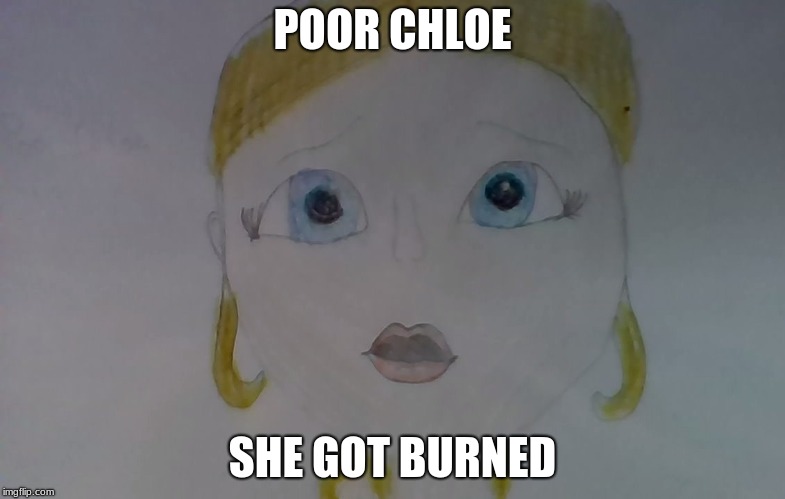 Moi, She Got Burned! | POOR CHLOE; SHE GOT BURNED | image tagged in miraculous ladybug,chloe | made w/ Imgflip meme maker