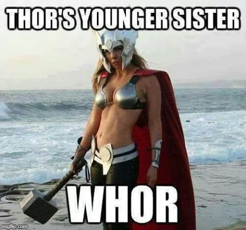 i would watch it  | image tagged in thor,sister | made w/ Imgflip meme maker