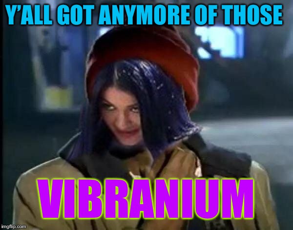 Kylie Got Anymore | Y’ALL GOT ANYMORE OF THOSE VIBRANIUM | image tagged in kylie got anymore | made w/ Imgflip meme maker