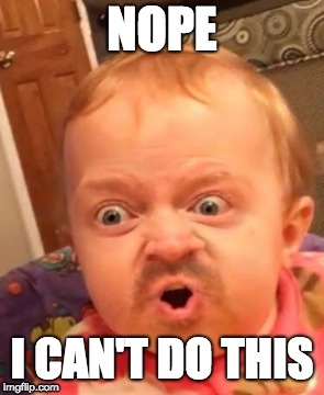 baby man fail | NOPE; I CAN'T DO THIS | image tagged in why,baby | made w/ Imgflip meme maker