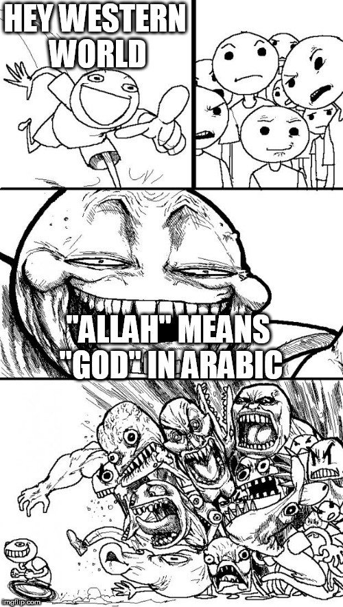 Hey Internet Meme | HEY WESTERN WORLD; "ALLAH" MEANS "GOD" IN ARABIC | image tagged in memes,hey internet,allah,god,arabic,western world | made w/ Imgflip meme maker