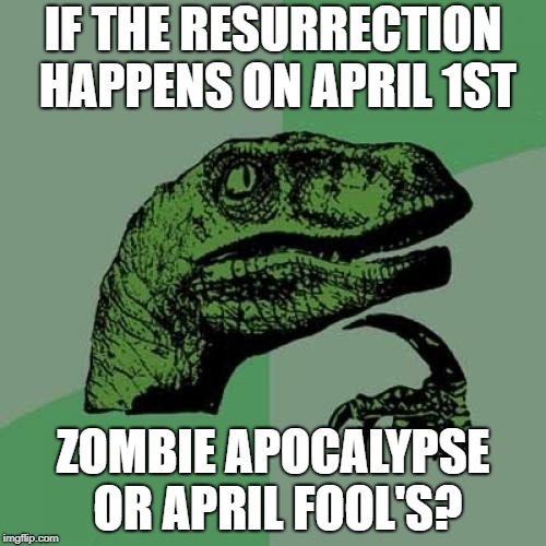 Philosoraptor | IF THE RESURRECTION HAPPENS ON APRIL 1ST; ZOMBIE APOCALYPSE OR APRIL FOOL'S? | image tagged in memes,philosoraptor | made w/ Imgflip meme maker