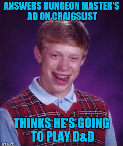 Bad Luck Brian Meme | ANSWERS DUNGEON MASTER'S AD ON CRAIGSLIST; THINKS HE'S GOING TO PLAY D&D | image tagged in memes,bad luck brian | made w/ Imgflip meme maker
