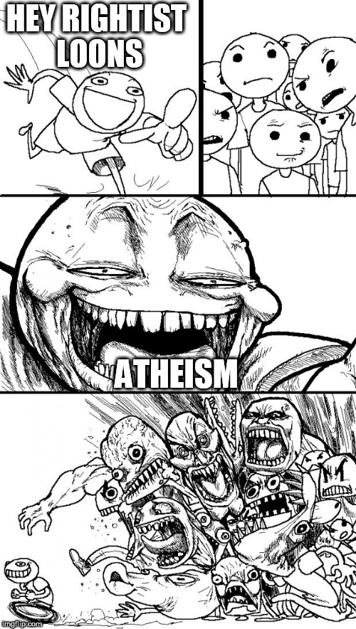 Hey Internet Meme | HEY RIGHTIST LOONS; ATHEISM | image tagged in memes,hey internet,atheism,rightist,rightists,loons | made w/ Imgflip meme maker