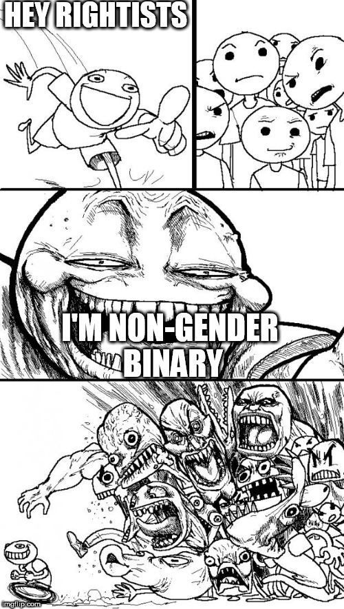 Hey Internet | HEY RIGHTISTS; I'M NON-GENDER BINARY | image tagged in memes,hey internet,non-gender binary,binary,non binary,gender | made w/ Imgflip meme maker