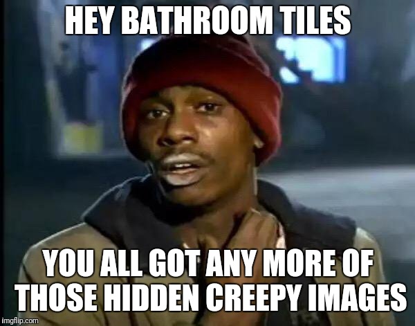 Y'all Got Any More Of That Meme | HEY BATHROOM TILES; YOU ALL GOT ANY MORE OF THOSE HIDDEN CREEPY IMAGES | image tagged in memes,y'all got any more of that | made w/ Imgflip meme maker
