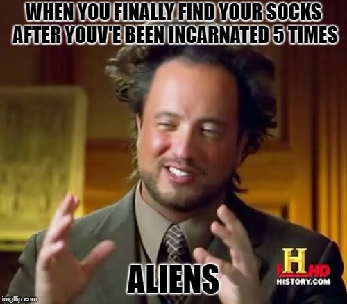 Ancient Aliens Meme | WHEN YOU FINALLY FIND YOUR SOCKS AFTER YOUV'E BEEN INCARNATED 5 TIMES; ALIENS | image tagged in memes,ancient aliens | made w/ Imgflip meme maker