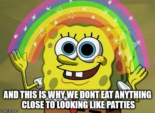Imagination Spongebob Meme | AND THIS IS WHY WE DONT EAT ANYTHING CLOSE TO LOOKING LIKE PATTIES | image tagged in memes,imagination spongebob | made w/ Imgflip meme maker