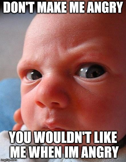 Angry baby! | DON'T MAKE ME ANGRY; YOU WOULDN'T LIKE ME WHEN IM ANGRY | image tagged in angry baby | made w/ Imgflip meme maker