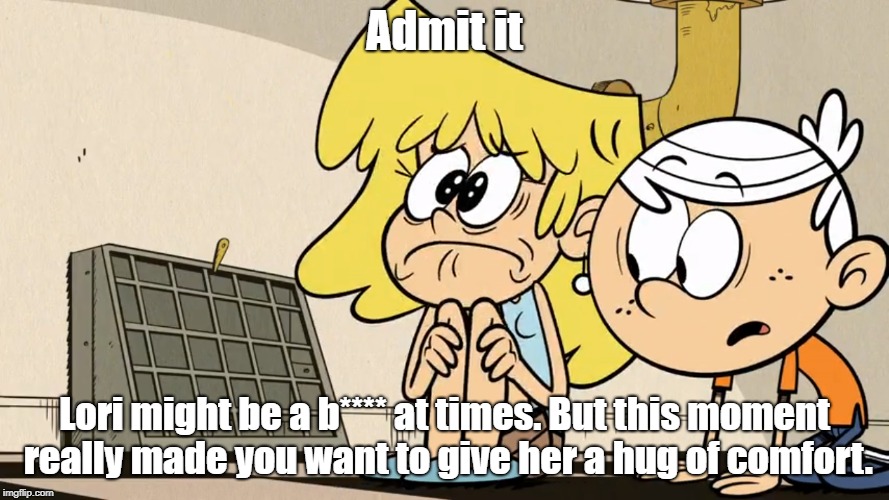 Admit it; Lori might be a b**** at times. But this moment really made you want to give her a hug of comfort. | image tagged in the loud house | made w/ Imgflip meme maker