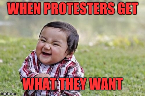 Evil Toddler Meme | WHEN PROTESTERS GET WHAT THEY WANT | image tagged in memes,evil toddler | made w/ Imgflip meme maker