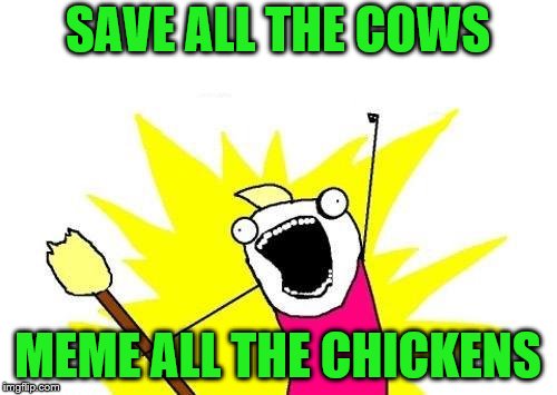 X All The Y Meme | SAVE ALL THE COWS MEME ALL THE CHICKENS | image tagged in memes,x all the y | made w/ Imgflip meme maker