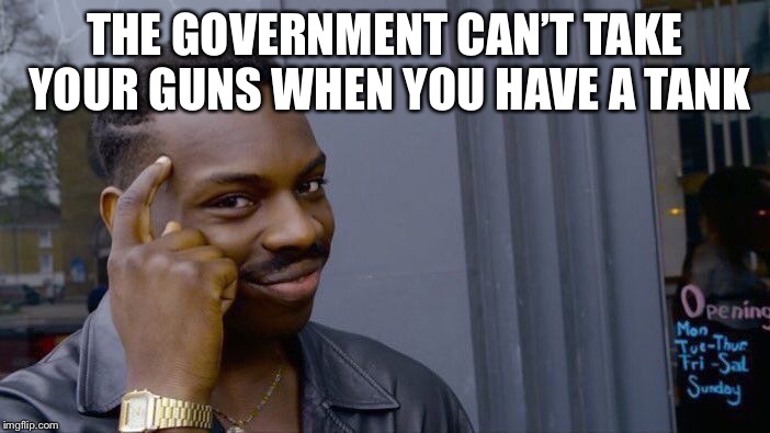 Roll Safe Think About It Meme | THE GOVERNMENT CAN’T TAKE YOUR GUNS WHEN YOU HAVE A TANK | image tagged in memes,roll safe think about it | made w/ Imgflip meme maker